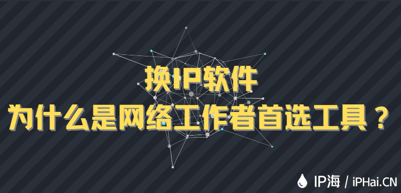 換IP軟件為什么是網(wǎng)絡工作者首選工具？