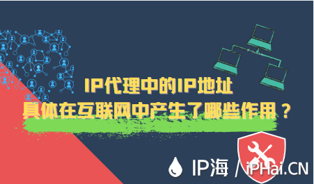 IP代理中的IP地址具體在互聯(lián)網(wǎng)中產(chǎn)生了哪些作用？