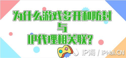 為什么游戲多開和防封與IP代理相關(guān)聯(lián)？