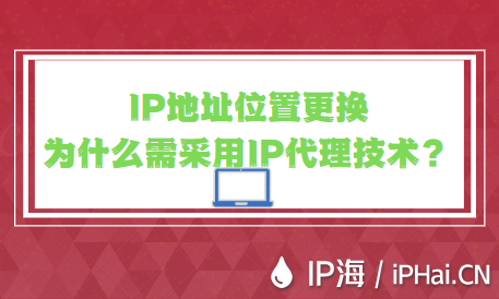 IP地址位置更換為什么需采用IP代理技術(shù)？