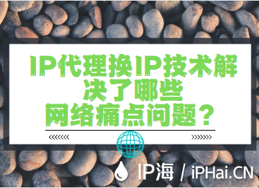 IP代理換IP技術(shù)解決了哪些網(wǎng)絡(luò)痛點問題？