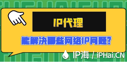IP代理能解決哪些網(wǎng)絡(luò)IP問題？