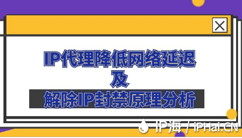 IP代理降低網(wǎng)絡(luò)延遲及解除IP封禁原理分析