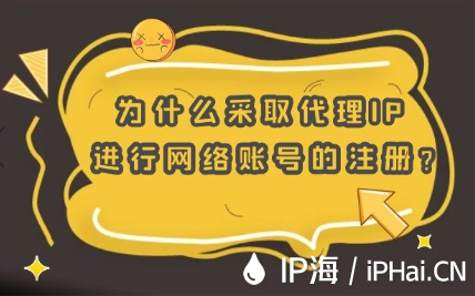 為什么采取代理IP進(jìn)行網(wǎng)絡(luò)賬號的注冊？