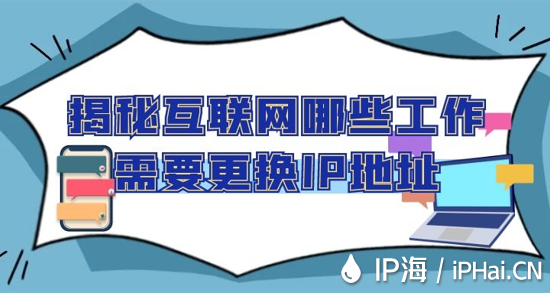 揭秘互聯(lián)網(wǎng)哪些工作需要更換IP地址