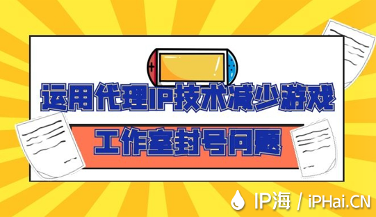 運(yùn)用代理IP技術(shù)減少游戲工作室封號問題