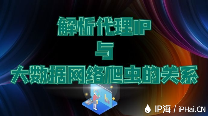 解析代理IP與大數據網絡爬蟲的關系