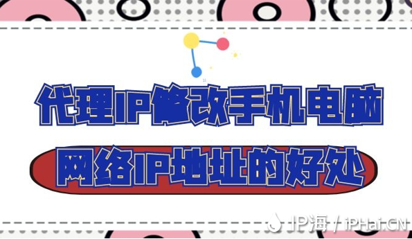 代理IP修改手機(jī)電腦網(wǎng)絡(luò)IP地址的好處