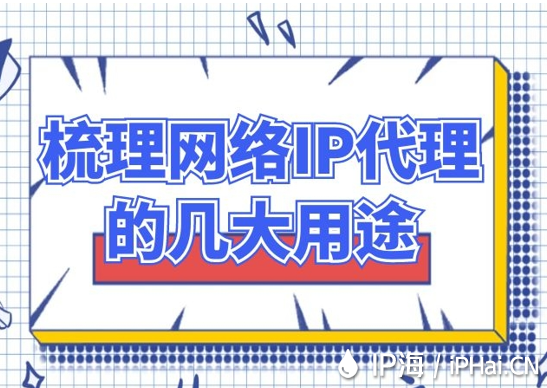 梳理網(wǎng)絡(luò)IP代理的幾大用途