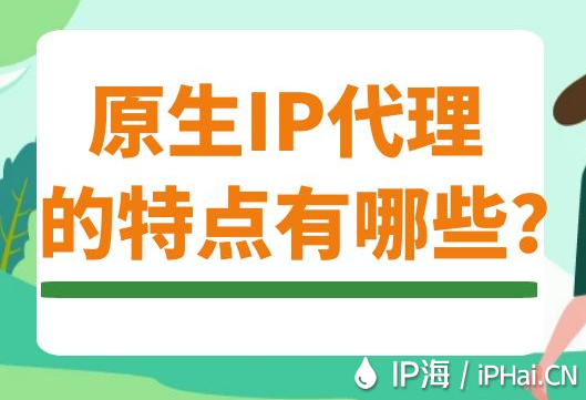 原生IP代理的特點(diǎn)有哪些？