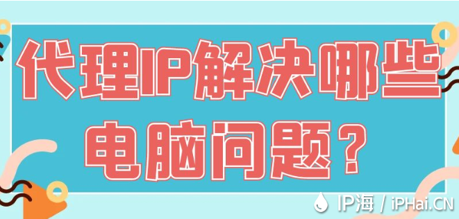 代理IP解決哪些電腦問(wèn)題？