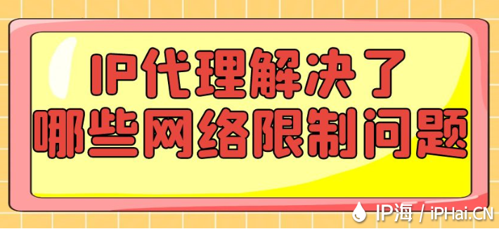 IP代理解決了哪些網(wǎng)絡(luò)限制問(wèn)題