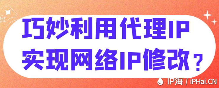 巧妙利用代理IP實(shí)現(xiàn)網(wǎng)絡(luò)IP修改？