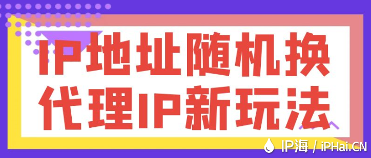 IP地址隨機換，代理IP新玩法