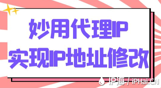 妙用代理IP實(shí)現(xiàn)IP地址修改