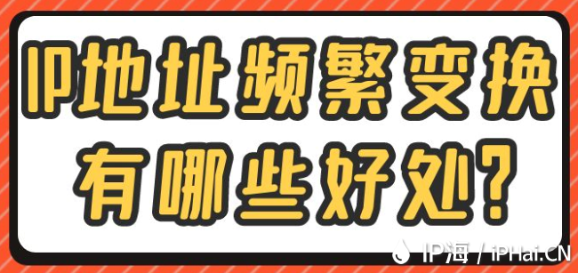 IP地址頻繁變換有哪些好處？