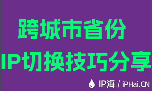 跨城市省份IP切換技巧分享